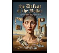 The Defeat of the Dollar: The Great Paper-Money Fraud Is Coming to an End, and the Age of Real Wealth Is Beginning