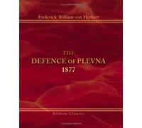 The Defence of Plevna: 1877: Written by One who took part in it