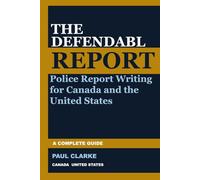 THE DEFENDABLE REPORT: A Complete Guide to Police Report Writing for Canada and the United States (The Defendable Report Series)