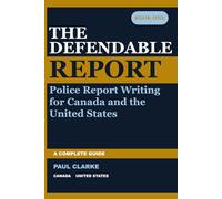 THE DEFENDABLE REPORT: A Complete Guide to Police Report Writing for Canada and the United States (The Defendable Report Series)
