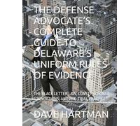THE DEFENSE ADVOCATE’S COMPLETE GUIDE TO DELAWARE’S UNIFORM RULES OF EVIDENCE: THE BLACK LETTER LAW, CONSTITUTIONAL FOUNDATIONS, AND PRE-TRIAL PRACTICE