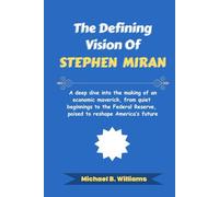 The Defining Vision of Stephen Miran: A deep dive into the making of an economic maverick, from quiet beginnings to the Federal Reserve, poised to ... future (The Minds That Built Wealth)