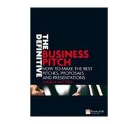 The Definitive Business Pitch: How To Make The Best Pitches, Proposals and Presentations (Reprint)