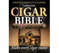 The Definitive Cigar Bible: How to Stop Wasting Good Cigars and Finally Choose, Store, Cut, and Smoke Them the Right Way for More Flavor, More Control, and a Far More Rewarding Experience