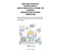 THE DEFINITIVE, EXHAUSTIVE, LIFE-CHANGING GUIDE TO ENDING PROCRASTINATION FOREVER: (A groundbreaking manual containing literally hundreds of strategies none of which you will get to today.)