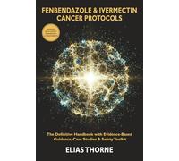 The Definitive Fenbendazole & Ivermectin Cancer Protocols Handbook: Evidence-Based Guide with Step-by-Step Treatment Plans, Patient Case Studies, and a Complete Safety Toolkit for Cancer Co-Therapy