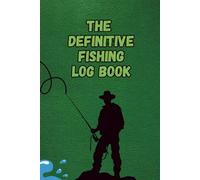 The definitive fishing log book: The Essential Accessory for Every Tackle Box: A Fishing Journal to Record Your Activities, Trips, and Adventure ... for Fishing Enthusiasts, Men, Adults and Kids
