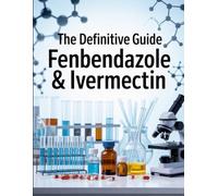 THE DEFINITIVE GUIDE FENBENDAZOLE & IVERMECTIN: What the Science Says About Their Alternative Uses for Chronic Illness