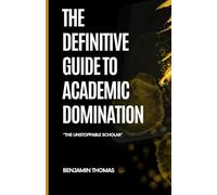 The Definitive Guide to Academic Domination: The Unstoppable Scholar
