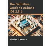 The Definitive Guide to Arduino IDE 2.3.6: Modern Coding, Debugging, and Hardware Control (TechMastery Series)