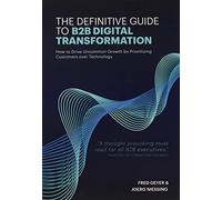 The Definitive Guide to B2B Digital Transformation: How to Drive Uncommon Growth by Prioritizing Customers over Technology