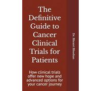 The Definitive Guide to Cancer Clinical Trials for Patients: How clinical trials offer new hope and advanced options for your cancer journey
