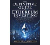 The Definitive Guide to Ethereum Investing: Understanding Ethereum, Blockchain Technology, Smart Contracts, Staking, Digital Assets, Portfolio Construction, Risk Management, Market Cycles, Wealth