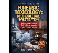 The Definitive Guide to Forensic Toxicology & Medicolegal Investigation: Specimen Analysis Protocols, Chain of Custody Standards & Expert Testimony ... for Board-Certified Forensic Toxicologists