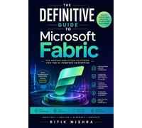 The Definitive Guide to Microsoft Fabric: Master Modern Data Engineering, AI-Driven Analytics, Real-Time Intelligence, and Enterprise Reporting with Hands-On Visual Workflows and Practical Project