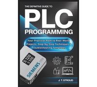 The Definitive Guide to PLC Programming for Industrial Automation: Your Practical Path to Real-World Projects, Step-by-Step Techniques & Troubleshooting Templates