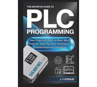 The Definitive Guide to PLC Programming for Industrial Automation: Your Practical Path to Real-World Projects, Step-by-Step Techniques & Troubleshooting Templates