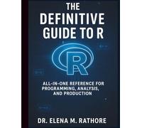 The Definitive Guide to R: All-in-One Reference for Programming, Analysis, and Production (Programming Language Fundamentals Made Easy for Beginners)