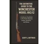 The Definitive Guide to the Winchester Model 1912/12: A Collector's Handbook to The Perfect Repeater, Grades, Variations, and History (Firearms History)