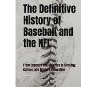 The Definitive History of Baseball and the NFL: From Legends and Rivalries to Strategy, Culture, and Modern Innovation