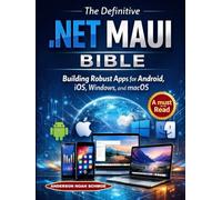 The Definitive .NET MAUI BIBLE: Building Robust Apps for Android, iOS, Windows, and macOS