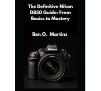 The Definitive Nikon D850 Guide: From Basics to Mastery