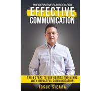 The Definitive Playbook For Effective Communication: The 6 Steps to Win Hearts And Minds with Impactful Communication