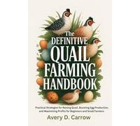 THE DEFINITIVE QUAIL FARMING HANDBOOK: Practical Strategies For Raising Quail, Boosting Egg Production, and Maximizing Profits for Beginners and Small Farmers