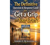 The Definitive Question & Response Guide for Get a Grip on Your Grief!: 101 Questions & Responses covering the A to Z of Grief