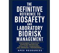 THE DEFINITIVE REFERENCE TO BIOSAFETY AND LABORATORY BIORISK MANAGEMENT: Containment Principles, Exposure Prevention, Regulatory Frameworks, and Emergency Preparedness