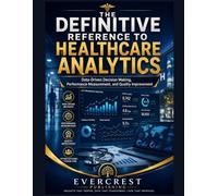 THE DEFINITIVE REFERENCE TO HEALTHCARE ANALYTICS: Data-Driven Decision Making, Performance Measurement, and Quality Improvement