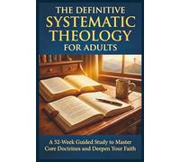 The Definitive Systematic Theology Workbook for Adults: A 52-Week Guided Study to Master Core Doctrines and Deepen Your Faith