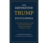 THE DEFINITIVE TRUMP ENCYCLOPEDIA: An Unofficial Reference Guide to the Words, Phrases & Linguistic Innovations of Donald J. Trump