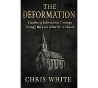 The Deformation: Examining Reformation Theology Through The Lens of the Early Church