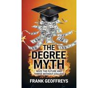 The Degree Myth: Seize the Future and Thrive Without College
