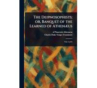 The Deipnosophists; or, Banquet of the Learned of Athenæus