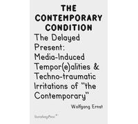 The Delayed Present - Media-Induced Tempor(e)alities & Techno-traumatic Irritations of "the Contemporary": 2 (The Contemporary Condition, 4)