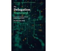 The Delegation Standard: A Systematic Approach to Handing Off Work and Getting Results: 1 (The Professional Standards Series)