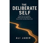 THE DELIBERATE SELF: Break Free from Autopilot, Master Your Inner World, and Become Who You Were Meant to Be