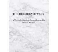 THE DELIBERATE WEEK: A Weekly Productivity System Inspired by Marcus Aurelius