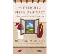The Delight Of Being Ordinary: A Road Trip With The Pope And The Dalai