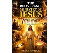 THE DELIVERANCE MINISTRY OF JESUS: 7 Popular Case Studies of Deliverance and Their Lessons for the Church Today