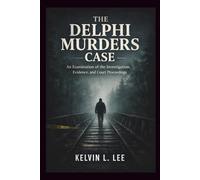 The Delphi Murders Case: An Examination of the Investigation, Evidence, and Court Proceedings (Case File Investigations)