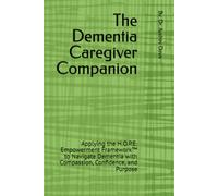 The Dementia Caregiver Companion: Applying the H.O.P.E. Empowerment Framework™ to Navigate Dementia with Compassion, Confidence, and Purpose