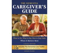 The Dementia Caregiver’s Guide: What to do. What to Say. How to Stay Calm When It Matters Most. Canadian Edition