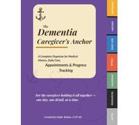 The Dementia Caregiver's Anchor: A Complete Organizer for Medical, History, Daily Care, Appointments & Progress Tracking