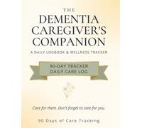 The Dementia Caregiver's Companion: A 90-Day Daily Logbook & Wellness Planner for Dementia & Alzheimer's Caregivers - Behavior Tracker, Medication ... Check-Ins (The Caregiver's Companion Series)