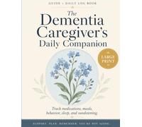 The Dementia Caregiver's Daily Companion: A Large-Print Guide & Daily Log Book to Track Medications, Meals, Behavior & Sundowning - With Doctor-Visit Prep & Shift Handover Notes for Family Caregivers