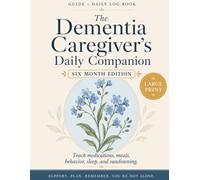 The Dementia Caregiver's Daily Companion: A Large-Print Guide & Daily Log Book to Track Medications, Meals, Behavior & Sundowning - 180-Day Six-Month ... with Doctor-Visit Prep & Shift Handover Notes