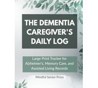 The Dementia Caregiver's Daily Log: Large Print Tracker for Alzheimer's, Memory Care, and Assisted Living Records - Monitor Medication, Meals, and Behavior (The Essential Caregiver Series)